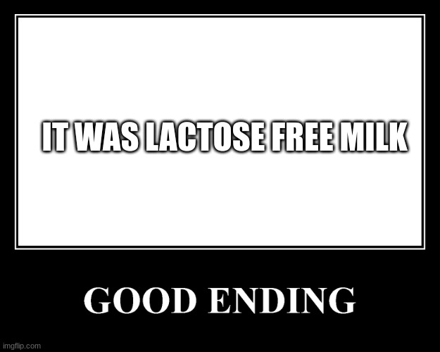 The Good Ending | IT WAS LACTOSE FREE MILK | image tagged in the good ending | made w/ Imgflip meme maker