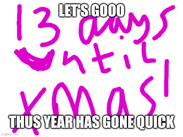 2024 here we come | LET'S GOOO; THUS YEAR HAS GONE QUICK | image tagged in christmas,xmas | made w/ Imgflip meme maker