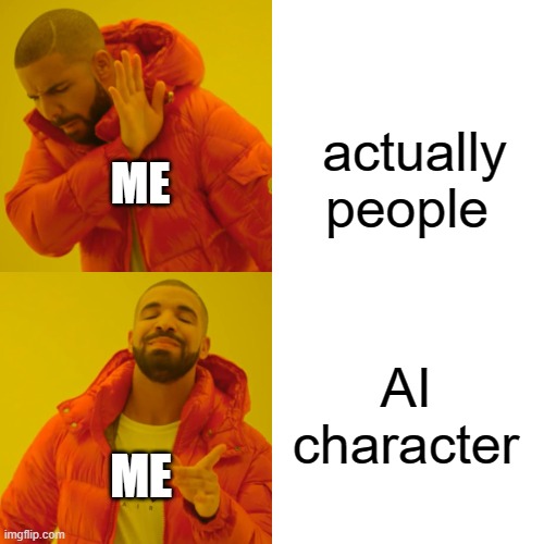 Me for real | actually people; ME; AI  character; ME | image tagged in memes,drake hotline bling | made w/ Imgflip meme maker