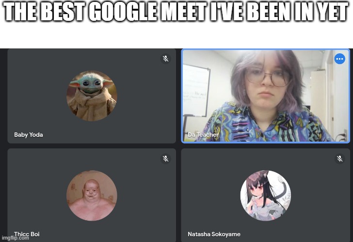it's not every day you get to see a catgirl in a google meet | THE BEST GOOGLE MEET I'VE BEEN IN YET | image tagged in anime,thicc,baby yoda,teacher | made w/ Imgflip meme maker
