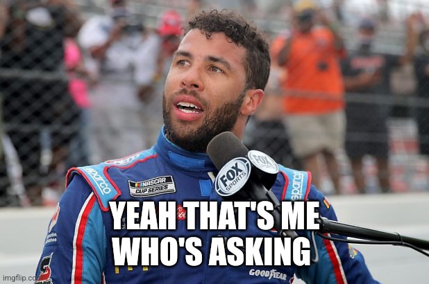 Bubba Wallace | YEAH THAT'S ME
WHO'S ASKING | image tagged in bubba wallace | made w/ Imgflip meme maker