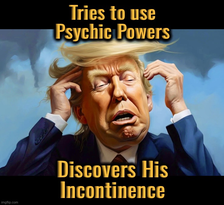 Foresight to wear Depends | Tries to use
Psychic Powers; Discovers His
Incontinence | image tagged in mush head,donald trump,memes,psychic,incontinence,fraud | made w/ Imgflip meme maker