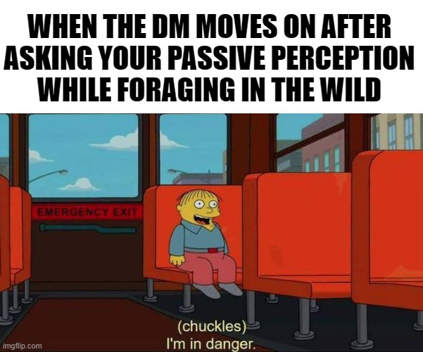 There's danger here, I just know it | WHEN THE DM MOVES ON AFTER ASKING YOUR PASSIVE PERCEPTION WHILE FORAGING IN THE WILD | image tagged in i'm in danger blank place above,dnd | made w/ Imgflip meme maker