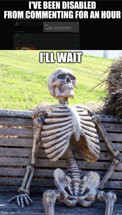 I'VE BEEN DISABLED FROM COMMENTING FOR AN HOUR; I'LL WAIT | image tagged in memes,waiting skeleton,understandable,unfunny,comments | made w/ Imgflip meme maker