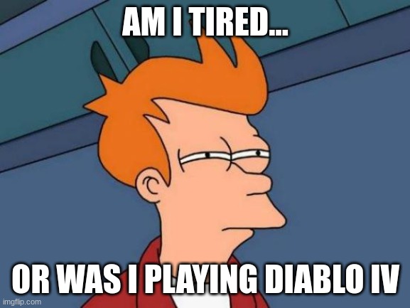 Futurama Fry | AM I TIRED... OR WAS I PLAYING DIABLO IV | image tagged in memes,futurama fry | made w/ Imgflip meme maker