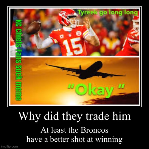 Why did they trade him | At least the Broncos have a better shot at winning | image tagged in funny,demotivationals | made w/ Imgflip demotivational maker
