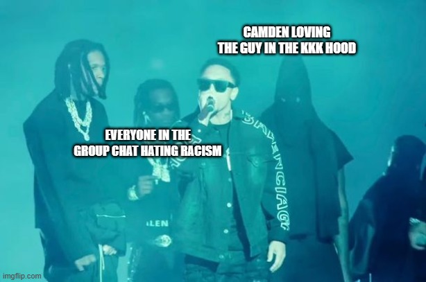 Kanye and Friends | CAMDEN LOVING THE GUY IN THE KKK HOOD; EVERYONE IN THE GROUP CHAT HATING RACISM | image tagged in kanye and friends | made w/ Imgflip meme maker