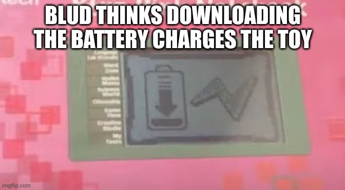 xD | BLUD THINKS DOWNLOADING THE BATTERY CHARGES THE TOY | made w/ Imgflip meme maker