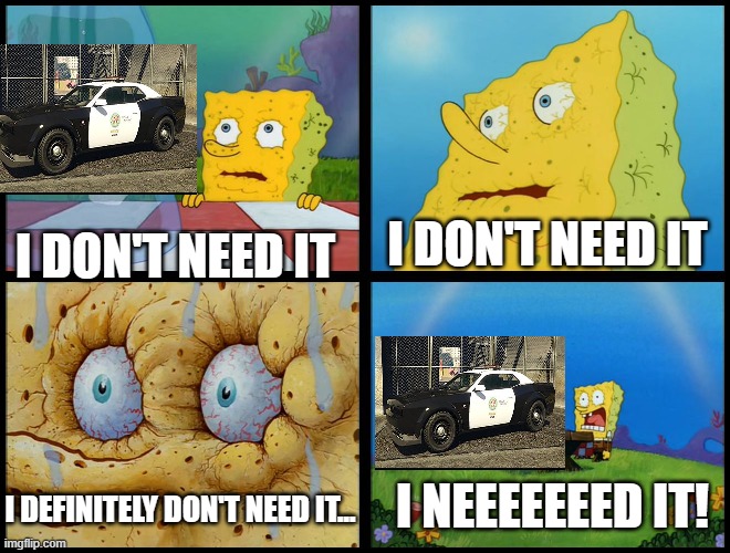 I NEED IT | I DON'T NEED IT; I DON'T NEED IT; I NEEEEEEED IT! I DEFINITELY DON'T NEED IT... | image tagged in spongebob - i don't need it by henry-c,memes | made w/ Imgflip meme maker