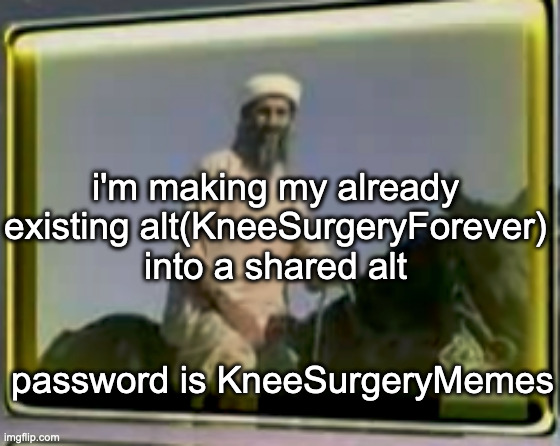 osama on horse | i'm making my already existing alt(KneeSurgeryForever) into a shared alt; password is KneeSurgeryMemes | image tagged in osama on horse | made w/ Imgflip meme maker