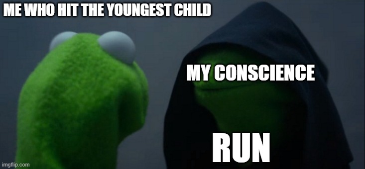 Best option in this situation | ME WHO HIT THE YOUNGEST CHILD; MY CONSCIENCE; RUN | image tagged in memes,evil kermit | made w/ Imgflip meme maker