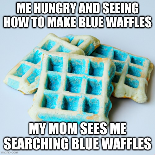 BlUe | ME HUNGRY AND SEEING HOW TO MAKE BLUE WAFFLES; MY MOM SEES ME SEARCHING BLUE WAFFLES | made w/ Imgflip meme maker