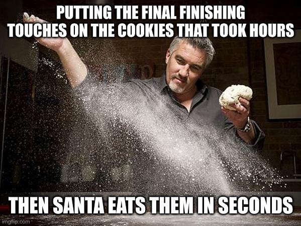 Paul Hollywood | PUTTING THE FINAL FINISHING TOUCHES ON THE COOKIES THAT TOOK HOURS; THEN SANTA EATS THEM IN SECONDS | image tagged in paul hollywood | made w/ Imgflip meme maker