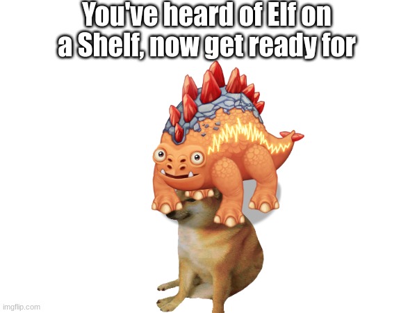 Stogg on a Dog :) | You've heard of Elf on a Shelf, now get ready for | image tagged in my singing monsters,stogg | made w/ Imgflip meme maker