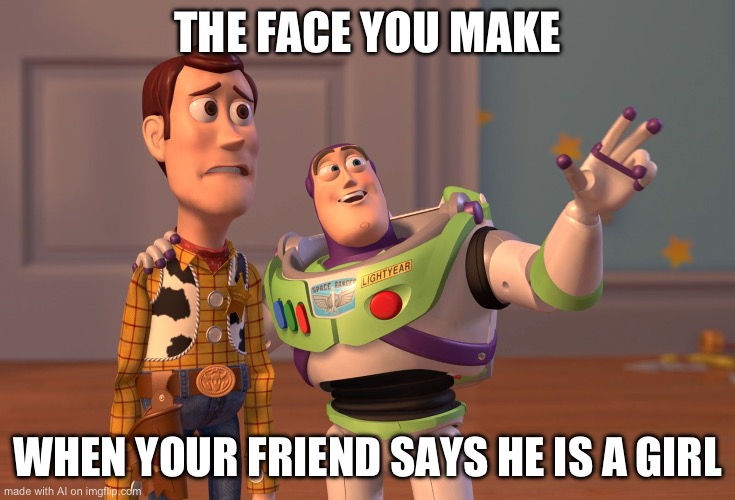 I think ai is transphobic lol | THE FACE YOU MAKE; WHEN YOUR FRIEND SAYS HE IS A GIRL | image tagged in memes,x x everywhere | made w/ Imgflip meme maker