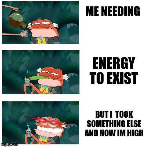 Amphibia, coooofffffeeeee!!! | ME NEEDING; ENERGY TO EXIST; BUT I  TOOK SOMETHING ELSE AND NOW IM HIGH | image tagged in amphibia coooofffffeeeee,meme,amphibia,funny | made w/ Imgflip meme maker