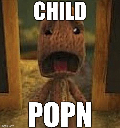 crusty musty rusty dusty ass image of sackboy crying | CHILD; POPN | image tagged in crusty musty rusty dusty ass image of sackboy crying | made w/ Imgflip meme maker