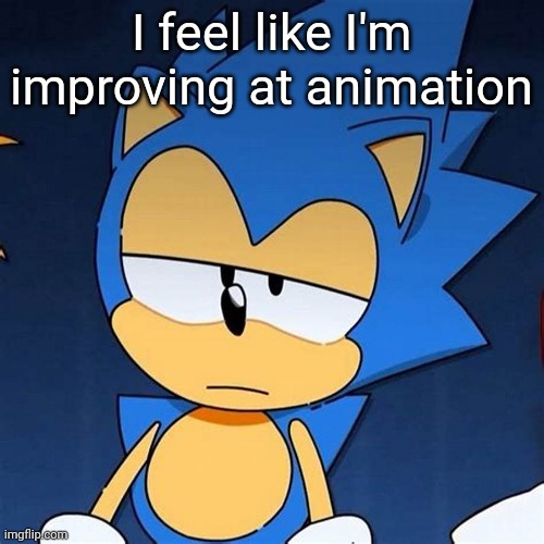 bruh | I feel like I'm improving at animation | image tagged in bruh | made w/ Imgflip meme maker