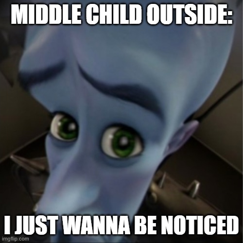 Megamind peeking | MIDDLE CHILD OUTSIDE:; I JUST WANNA BE NOTICED | image tagged in megamind peeking | made w/ Imgflip meme maker