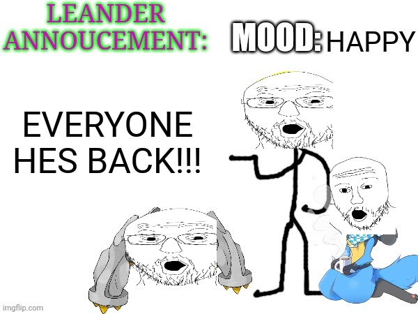 LEANDER ANOUCEMENT | HAPPY EVERYONE HES BACK!!! | image tagged in leander anoucement | made w/ Imgflip meme maker