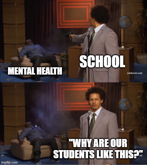 school | SCHOOL; MENTAL HEALTH; "WHY ARE OUR STUDENTS LIKE THIS?" | image tagged in memes,who killed hannibal,school,school meme,high school,mental health | made w/ Imgflip meme maker