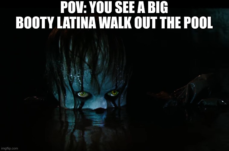 POV | POV: YOU SEE A BIG BOOTY LATINA WALK OUT THE POOL | image tagged in pov,pennywise the dancing clown,pennywise | made w/ Imgflip meme maker