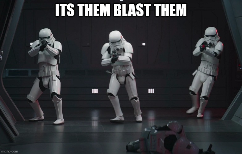 storm troopers | ITS THEM BLAST THEM | image tagged in storm troopers | made w/ Imgflip meme maker