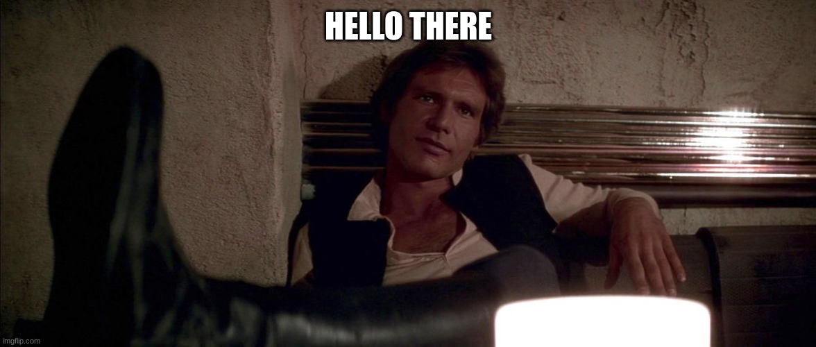 han solo | HELLO THERE | image tagged in han solo | made w/ Imgflip meme maker