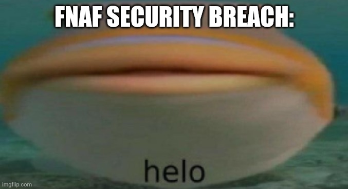 helo | FNAF SECURITY BREACH: | image tagged in helo | made w/ Imgflip meme maker