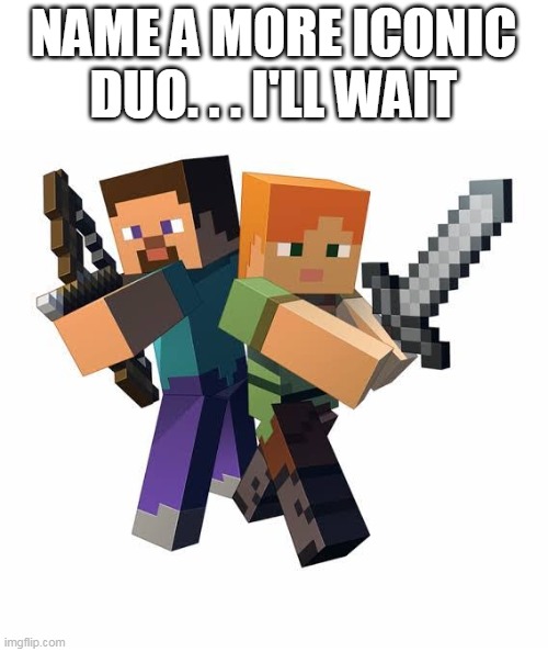 Alex and Steve | NAME A MORE ICONIC DUO. . . I'LL WAIT | image tagged in minecraft steve and alex | made w/ Imgflip meme maker