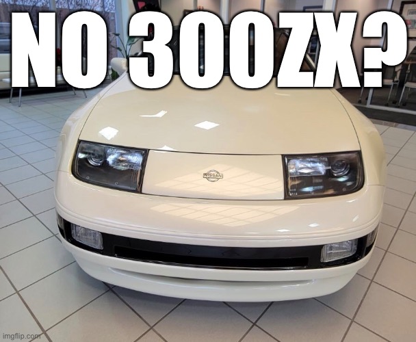 No 300zx? | NO 300ZX? | image tagged in nissan,300zx,sports car,no bitches | made w/ Imgflip meme maker