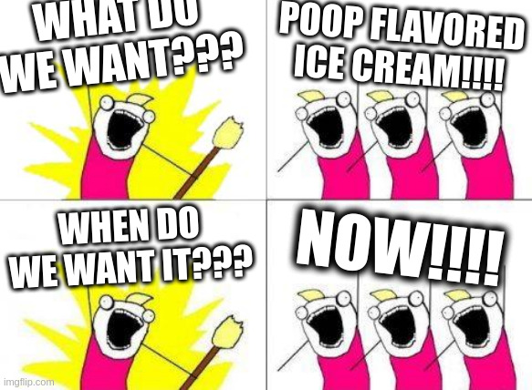 actually no, not really | WHAT DO WE WANT??? POOP FLAVORED ICE CREAM!!!! NOW!!!! WHEN DO WE WANT IT??? | image tagged in memes,what do we want | made w/ Imgflip meme maker