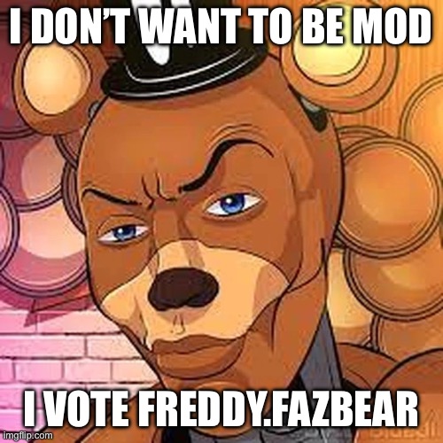 Freddy Rizzbear | I DON’T WANT TO BE MOD; I VOTE FREDDY.FAZBEAR | image tagged in freddy rizzbear | made w/ Imgflip meme maker