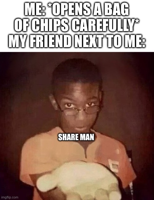 Can I just enjoy my snack without anyone asking for some!?!?! | ME: *OPENS A BAG OF CHIPS CAREFULLY*
MY FRIEND NEXT TO ME:; SHARE MAN | image tagged in holding out hand | made w/ Imgflip meme maker