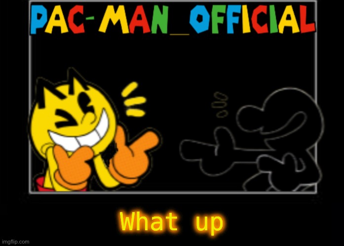 Pac-Man_Official announcement template | What up | image tagged in pac-man_official announcement template | made w/ Imgflip meme maker