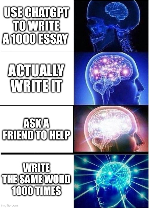 Woah | USE CHATGPT TO WRITE A 1000 ESSAY; ACTUALLY WRITE IT; ASK A FRIEND TO HELP; WRITE THE SAME WORD 1000 TIMES | image tagged in memes,expanding brain,infinite iq | made w/ Imgflip meme maker