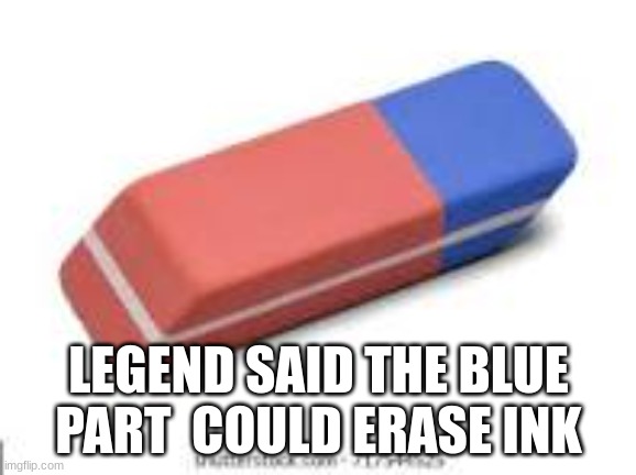 LEGEND SAID THE BLUE PART  COULD ERASE INK | image tagged in fun,not a repost,eraser,legend says | made w/ Imgflip meme maker