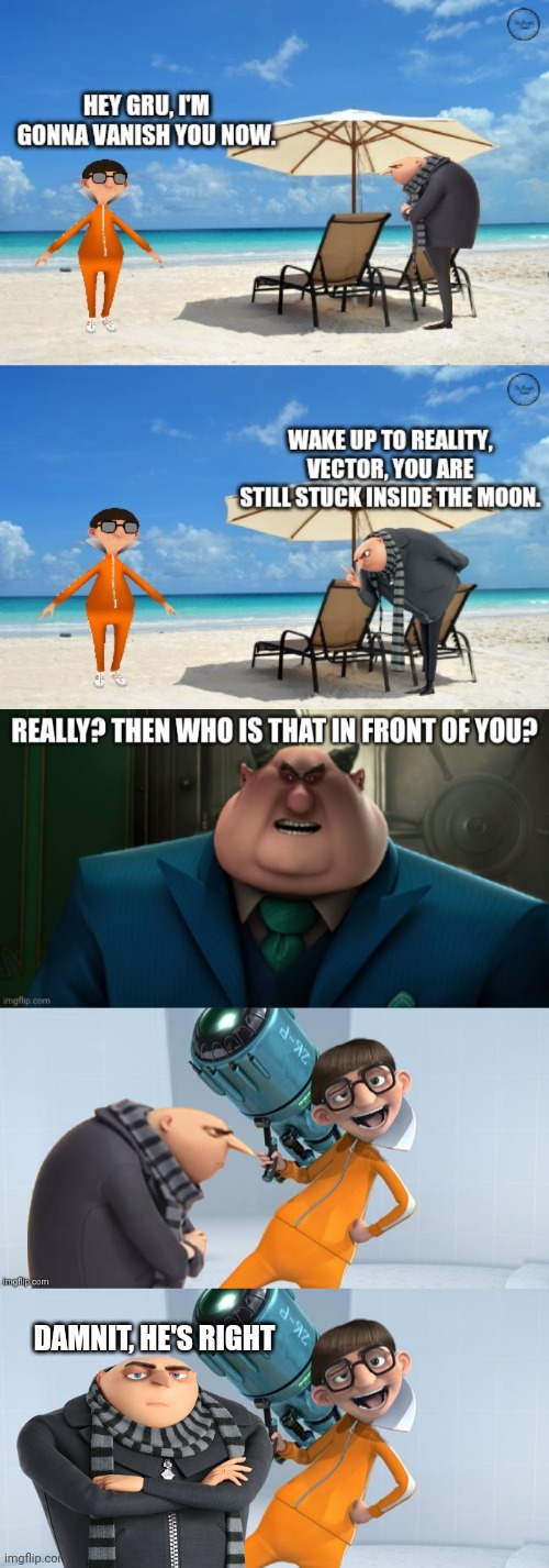 Welcome to reality punk, Vector is on earth! You can't scream hallucination | DAMNIT, HE'S RIGHT | image tagged in vector despicable me | made w/ Imgflip meme maker