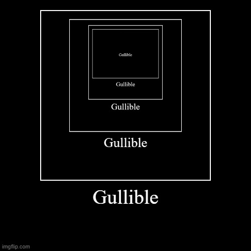 I have no ideas of good content | Gullible | | image tagged in demotivationals,gu,l,li,bl,e | made w/ Imgflip demotivational maker