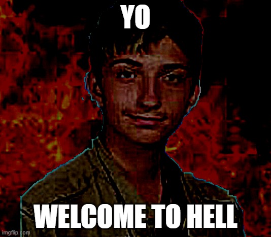 hell | YO; WELCOME TO HELL | image tagged in unrealistic expectations,fun,hell,extra-hell,lol | made w/ Imgflip meme maker