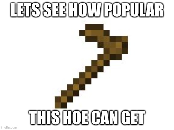 LETS SEE HOW POPULAR; THIS HOE CAN GET | image tagged in upvotes,funny meme,meme,funny,hoe | made w/ Imgflip meme maker