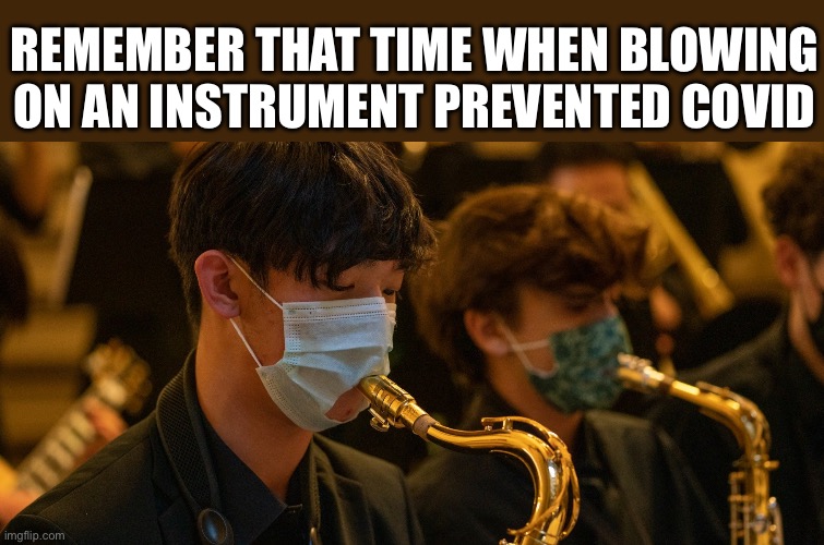 Masks | REMEMBER THAT TIME WHEN BLOWING ON AN INSTRUMENT PREVENTED COVID | image tagged in covid-19,face mask,politics,political meme,china,coronavirus | made w/ Imgflip meme maker