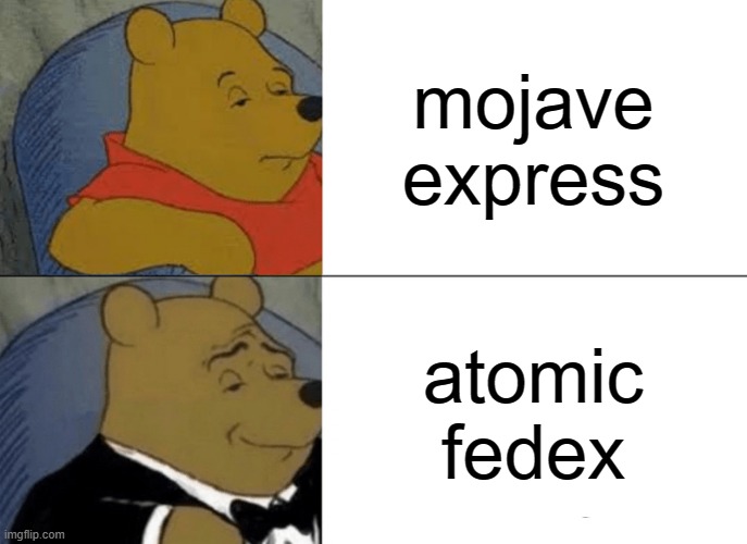 Tuxedo Winnie The Pooh Meme | mojave express; atomic fedex | image tagged in memes,tuxedo winnie the pooh | made w/ Imgflip meme maker
