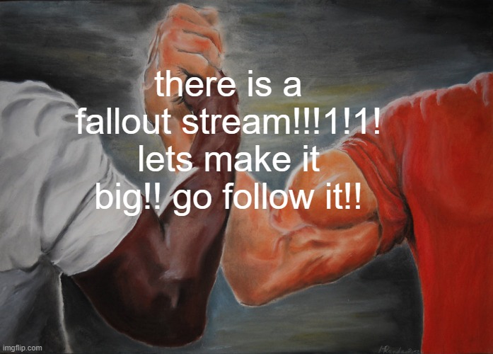 Epic Handshake Meme | there is a fallout stream!!!1!1!
lets make it big!! go follow it!! | image tagged in memes,epic handshake | made w/ Imgflip meme maker