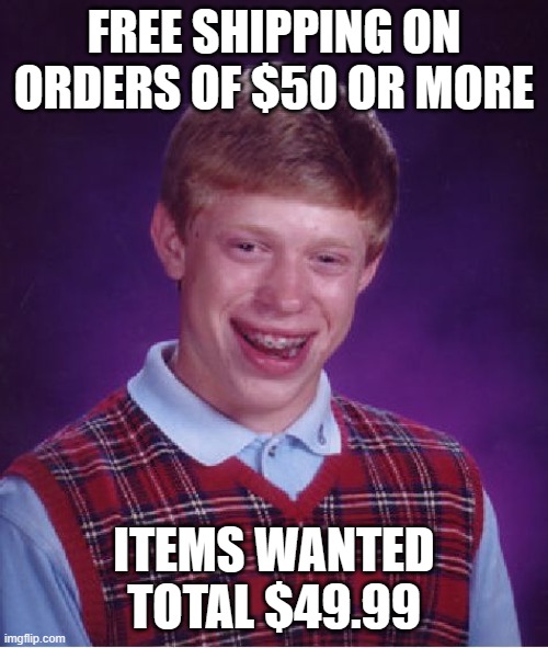 The only time you want something to cost more | FREE SHIPPING ON ORDERS OF $50 OR MORE; ITEMS WANTED TOTAL $49.99 | image tagged in memes,bad luck brian,shipping,free,shopping,online shopping | made w/ Imgflip meme maker