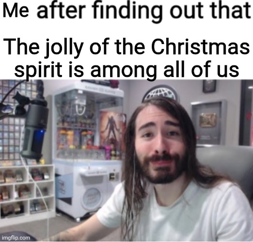 X after finding out Y | Me; The jolly of the Christmas spirit is among all of us | image tagged in x after finding out y | made w/ Imgflip meme maker