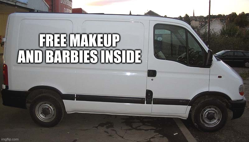 Blank White Van | FREE MAKEUP AND BARBIES INSIDE | image tagged in blank white van | made w/ Imgflip meme maker