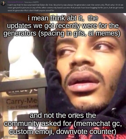 i mean think abt it,  the updates we got recently were for the generators (spacing in gifs, ai memes); and not the ones the community asked for (memechat gc, custom emoji, downvote counter) | image tagged in coffee enema high thoughts | made w/ Imgflip meme maker