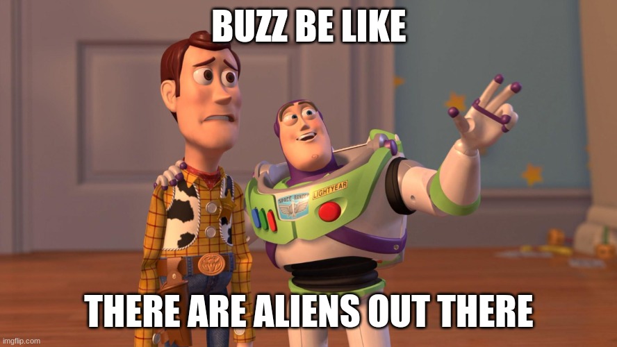 Buzz be like | BUZZ BE LIKE; THERE ARE ALIENS OUT THERE | image tagged in woody and buzz lightyear everywhere widescreen | made w/ Imgflip meme maker