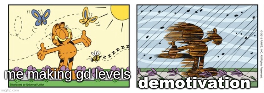 garfield expectation reality | me making gd levels; demotivation | image tagged in garfield expectation reality | made w/ Imgflip meme maker